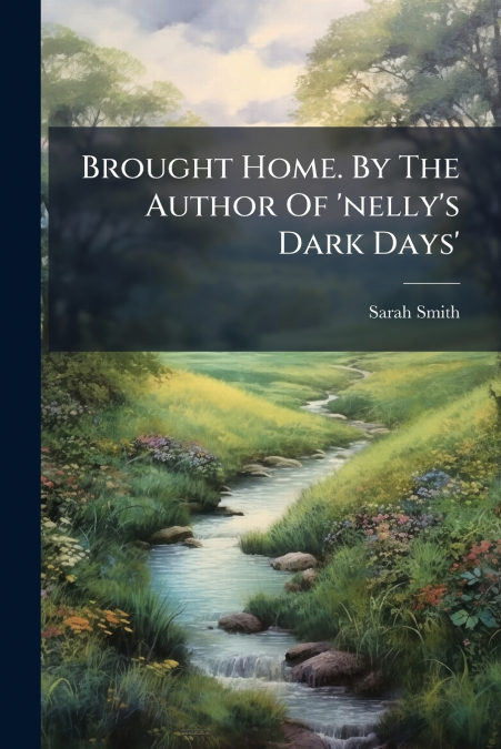 Brought Home. By The Author Of ’nelly’s Dark Days’