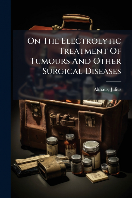 On The Electrolytic Treatment Of Tumours And Other Surgical Diseases