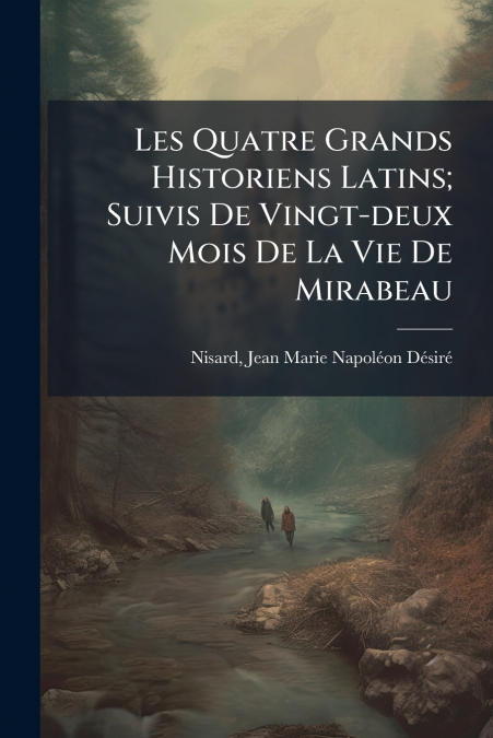 Les Quatre Grands Historiens Latins; Suivis De Vingt-deux Mois De La Vie De Mirabeau