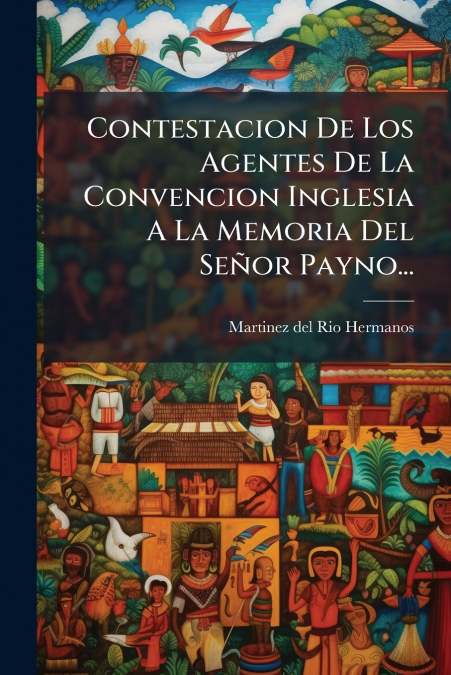 Contestacion De Los Agentes De La Convencion Inglesia A La Memoria Del Señor Payno...