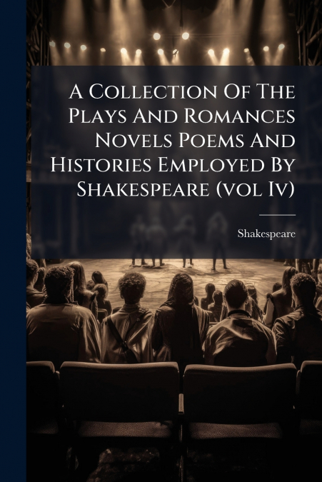 A Collection Of The Plays And Romances Novels Poems And Histories Employed By Shakespeare (vol Iv)