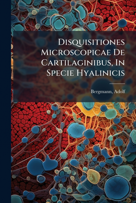 Disquisitiones Microscopicae De Cartilaginibus, In Specie Hyalinicis