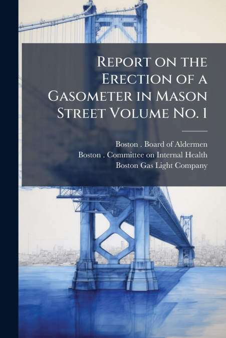Report on the Erection of a Gasometer in Mason Street Volume No. 1