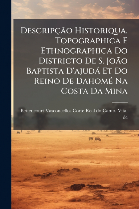 Descripção Historiqua, Topographica E Ethnographica Do Districto De S. João Baptista D’ajudá Et Do Reino De Dahomé Na Costa Da Mina