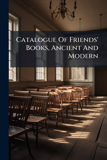 Catalogue Of Friends’ Books, Ancient And Modern