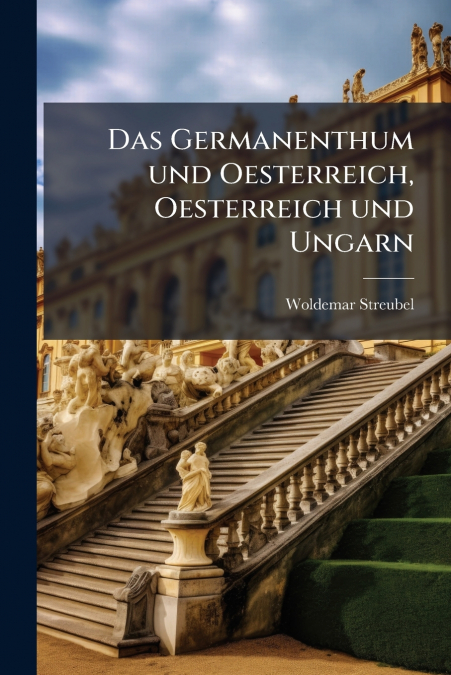 Das Germanenthum und Oesterreich, Oesterreich und Ungarn