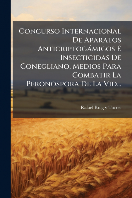 Concurso Internacional De Aparatos Anticriptogámicos É Insecticidas De Conegliano, Medios Para Combatir La Peronospora De La Vid...