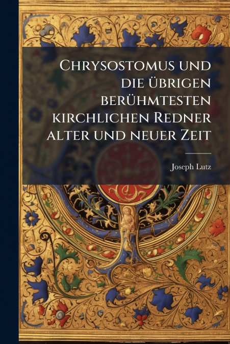 Chrysostomus und die übrigen berühmtesten kirchlichen Redner alter und neuer Zeit