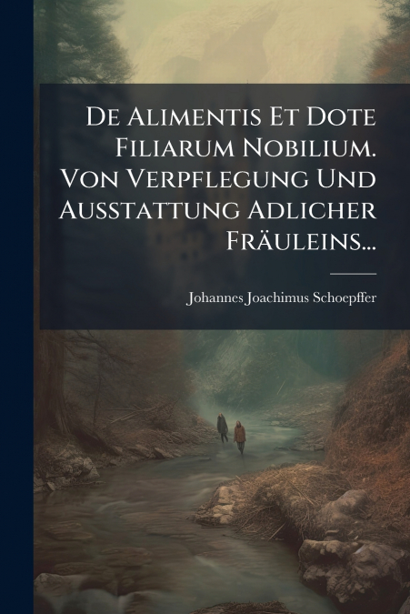 De Alimentis Et Dote Filiarum Nobilium. Von Verpflegung Und Ausstattung Adlicher Fräuleins...