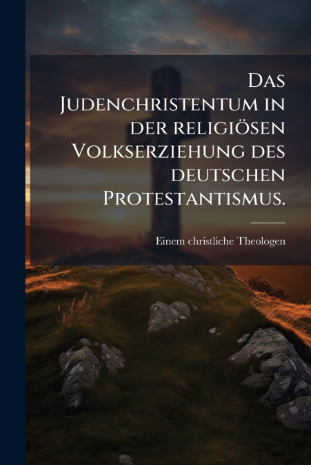 Das Judenchristentum in der religiösen Volkserziehung des deutschen Protestantismus.