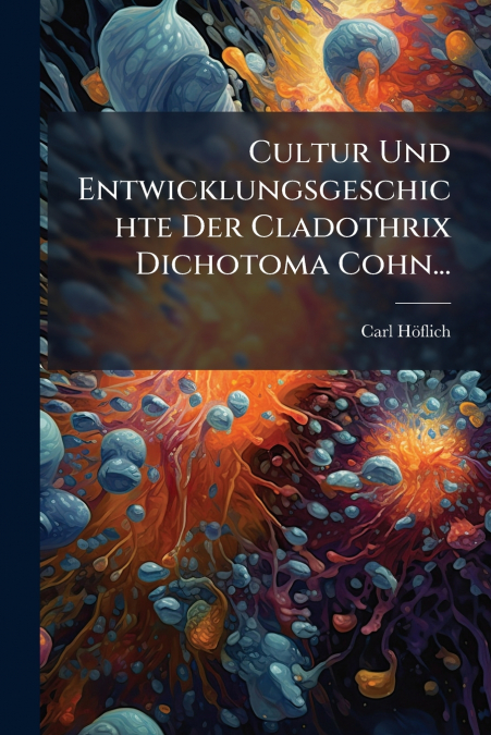 Cultur Und Entwicklungsgeschichte Der Cladothrix Dichotoma Cohn...