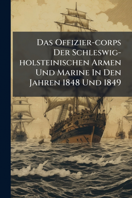 Das Offizier-corps Der Schleswig-holsteinischen Armen Und Marine In Den Jahren 1848 Und 1849