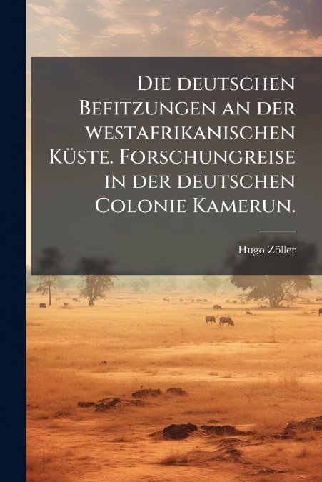 Die deutschen Befitzungen an der westafrikanischen Küste. Forschungreise in der deutschen Colonie Kamerun.