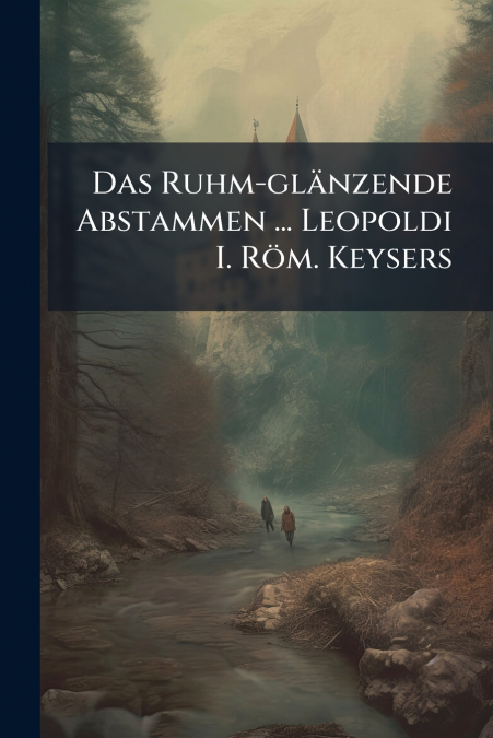 Das Ruhm-glänzende Abstammen ... Leopoldi I. Röm. Keysers