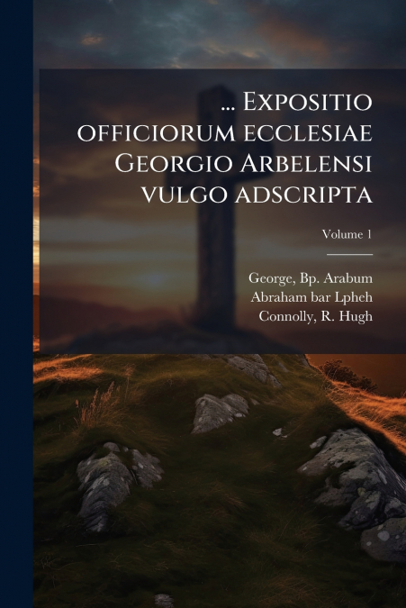 ... Expositio officiorum ecclesiae Georgio Arbelensi vulgo adscripta; Volume 1