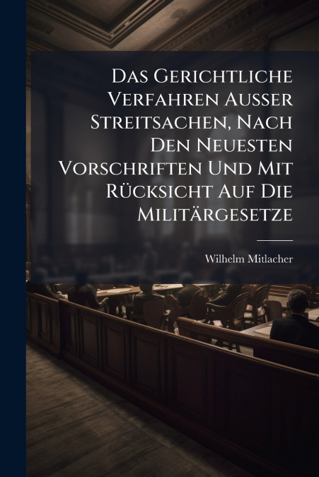 Das Gerichtliche Verfahren Außer Streitsachen, Nach Den Neuesten Vorschriften Und Mit Rücksicht Auf Die Militärgesetze