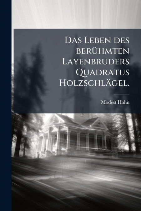 Das Leben des berühmten Layenbruders Quadratus Holzschlägel.