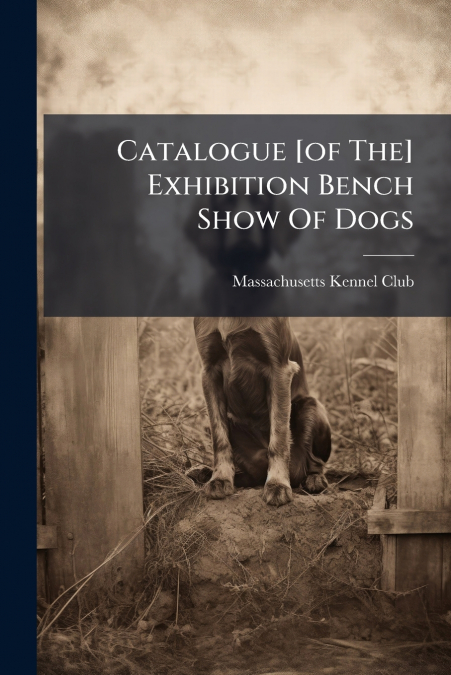 Catalogue [of The] Exhibition Bench Show Of Dogs