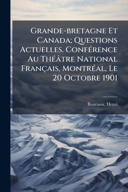 Grande-bretagne Et Canada; Questions Actuelles. Conférence Au Théâtre National Français, Montréal, Le 20 Octobre 1901