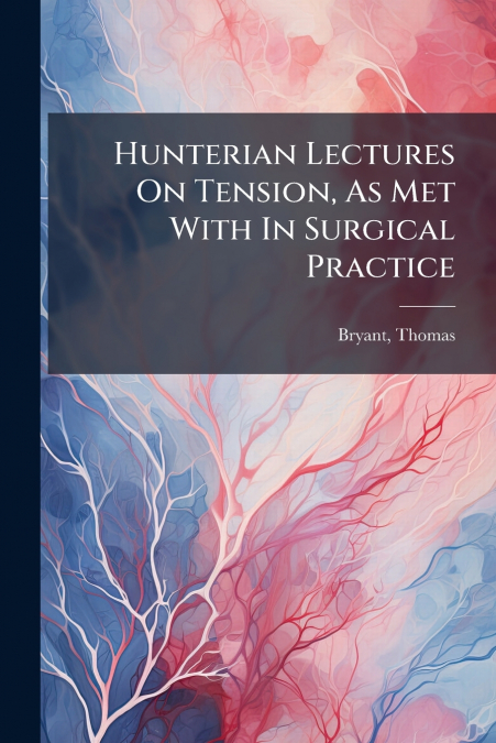 Hunterian Lectures On Tension, As Met With In Surgical Practice