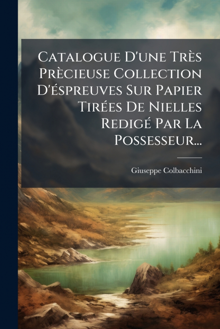 Catalogue D’une Très Prècieuse Collection D’éspreuves Sur Papier Tirées De Nielles Redigé Par La Possesseur...