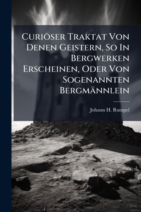 Curiöser Traktat Von Denen Geistern, So In Bergwerken Erscheinen, Oder Von Sogenannten Bergmännlein