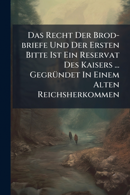 Das Recht Der Brod-briefe Und Der Ersten Bitte Ist Ein Reservat Des Kaisers ... Gegründet In Einem Alten Reichsherkommen