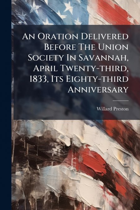 An Oration Delivered Before The Union Society In Savannah, April Twenty-third, 1833, Its Eighty-third Anniversary