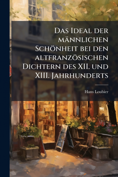 Das Ideal der männlichen Schönheit bei den altfranzösischen Dichtern des XII. und XIII. Jahrhunderts