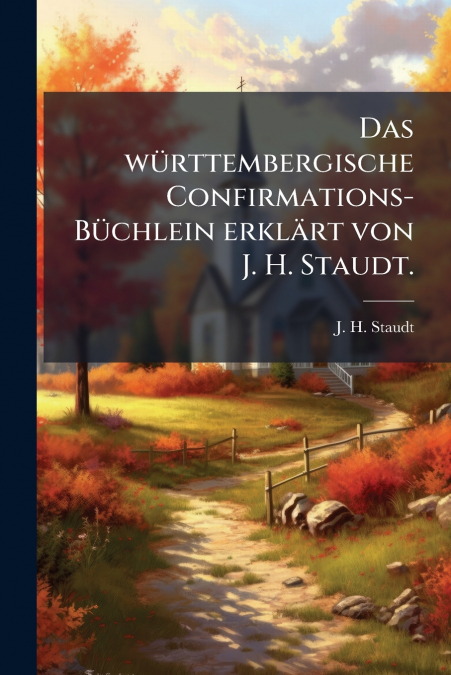 Das württembergische Confirmations-Büchlein erklärt von J. H. Staudt.