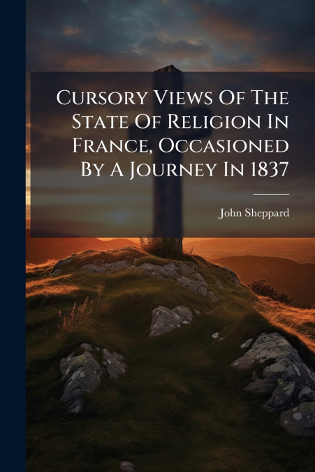 Cursory Views Of The State Of Religion In France, Occasioned By A Journey In 1837