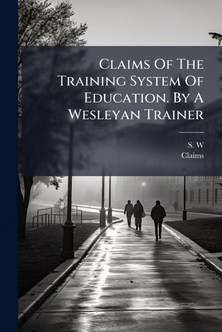 Claims Of The Training System Of Education. By A Wesleyan Trainer