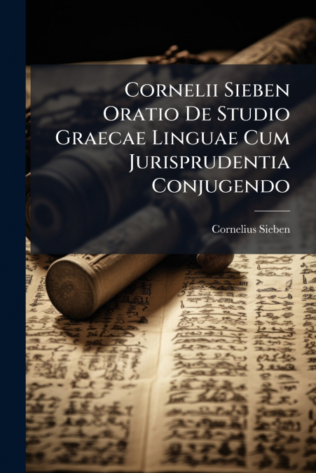 Cornelii Sieben Oratio De Studio Graecae Linguae Cum Jurisprudentia Conjugendo