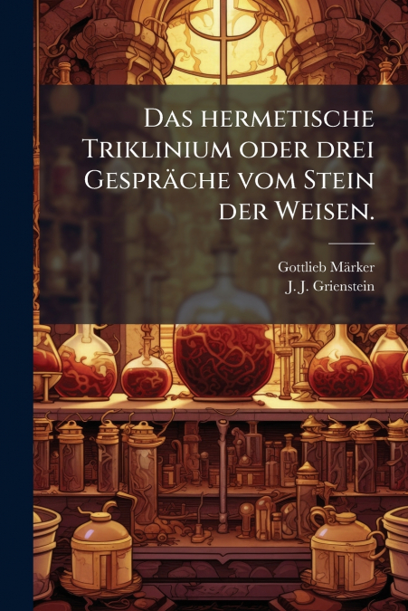 Das hermetische Triklinium oder drei Gespräche vom Stein der Weisen.