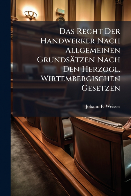 Das Recht Der Handwerker Nach Allgemeinen Grundsätzen Nach Den Herzogl. Wirtembergischen Gesetzen