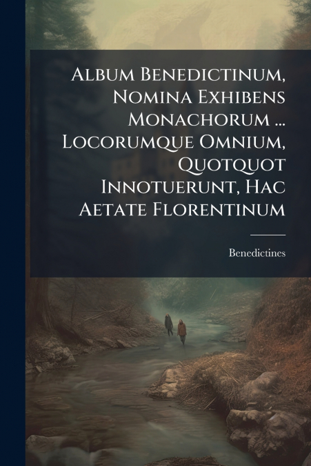 Album Benedictinum, Nomina Exhibens Monachorum ... Locorumque Omnium, Quotquot Innotuerunt, Hac Aetate Florentinum