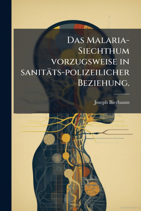 Das Malaria-Siechthum vorzugsweise in sanitäts-polizeilicher Beziehung.