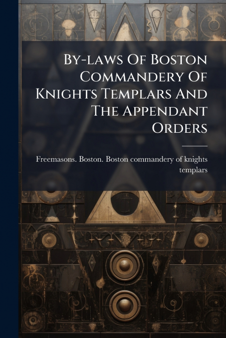 By-laws Of Boston Commandery Of Knights Templars And The Appendant Orders