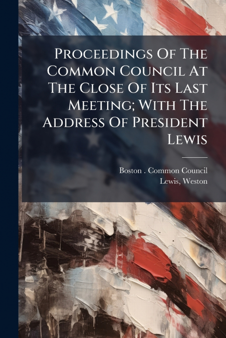 Proceedings Of The Common Council At The Close Of Its Last Meeting; With The Address Of President Lewis