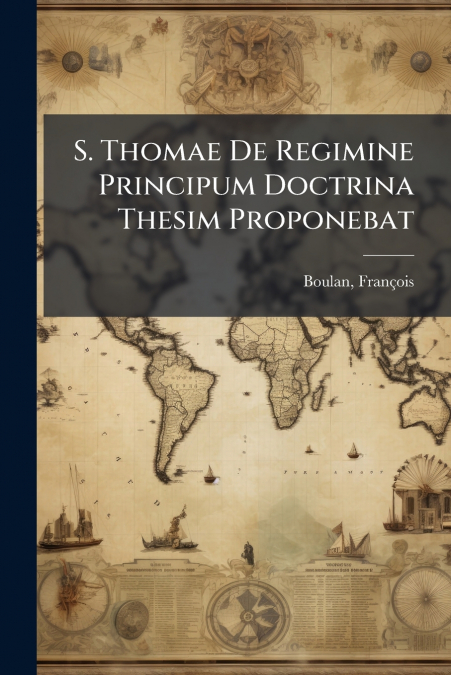S. Thomae De Regimine Principum Doctrina Thesim Proponebat