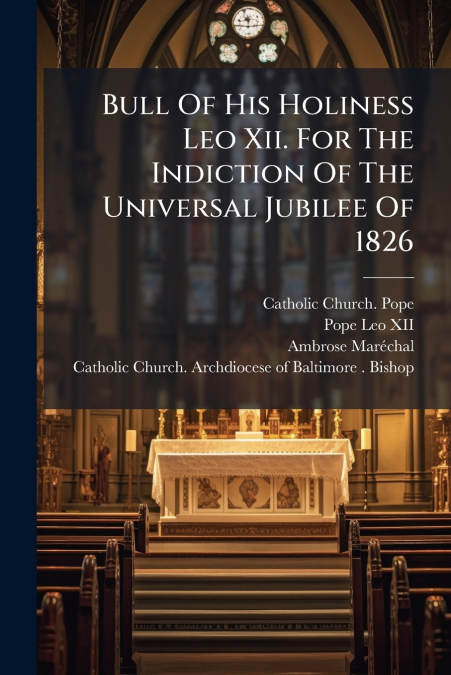 Bull Of His Holiness Leo Xii. For The Indiction Of The Universal Jubilee Of 1826