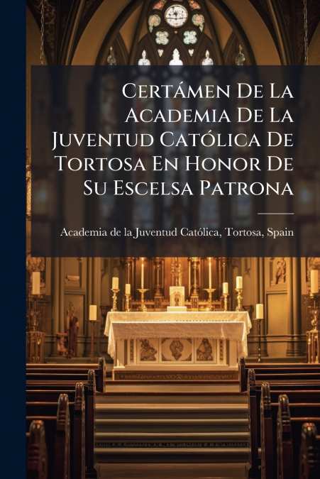 Certámen De La Academia De La Juventud Católica De Tortosa En Honor De Su Escelsa Patrona