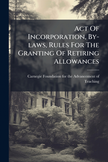 Act Of Incorporation, By-laws, Rules For The Granting Of Retiring Allowances