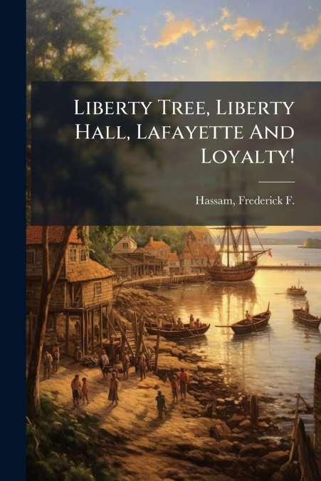 Liberty Tree, Liberty Hall, Lafayette And Loyalty!