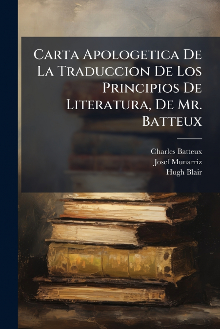 Carta Apologetica De La Traduccion De Los Principios De Literatura, De Mr. Batteux