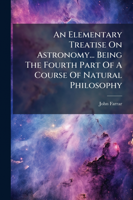 An Elementary Treatise On Astronomy... Being The Fourth Part Of A Course Of Natural Philosophy