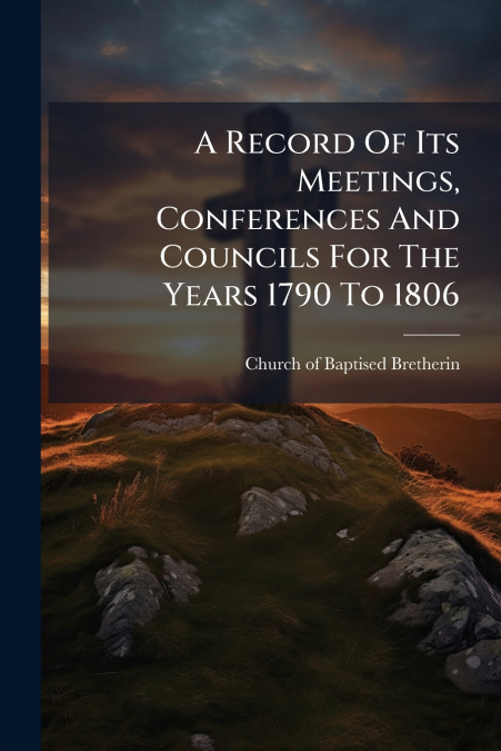 A Record Of Its Meetings, Conferences And Councils For The Years 1790 To 1806