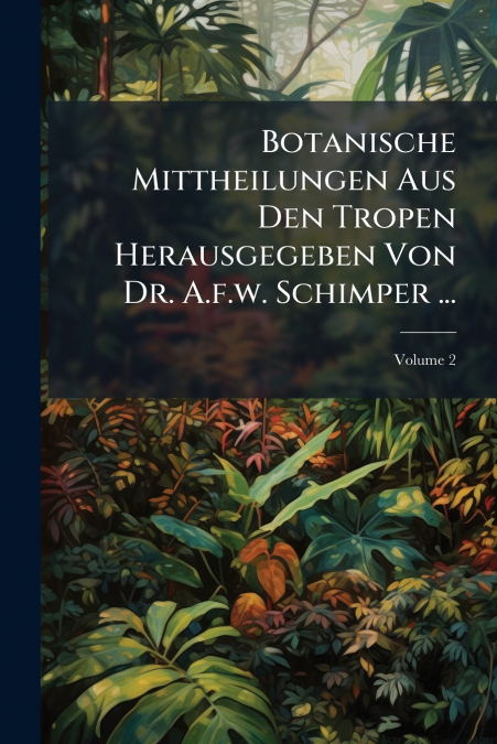 Botanische Mittheilungen Aus Den Tropen Herausgegeben Von Dr. A.f.w. Schimper ...; Volume 2
