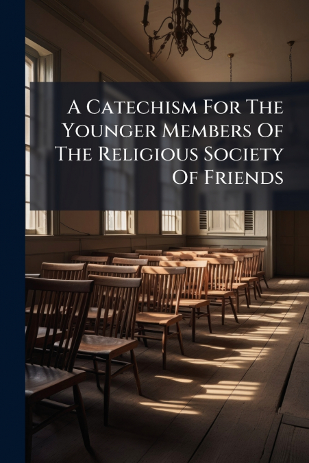 A Catechism For The Younger Members Of The Religious Society Of Friends