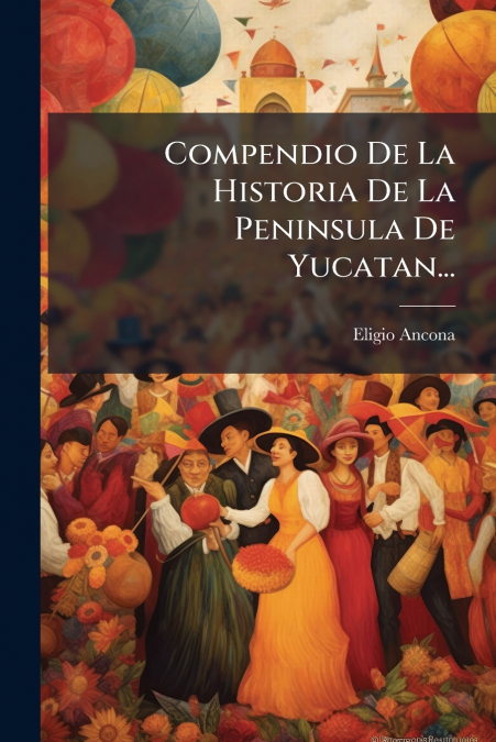 Compendio De La Historia De La Peninsula De Yucatan...